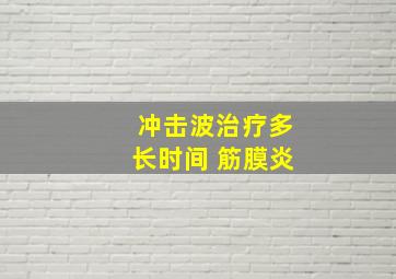 冲击波治疗多长时间 筋膜炎